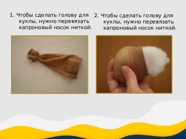 1. Чтобы сделать голову для куклы, нужно перевязать капроновый носок ниткой. 2. Чтобы сделать голову для куклы, нужно перевязать капроновый носок ниткой. 