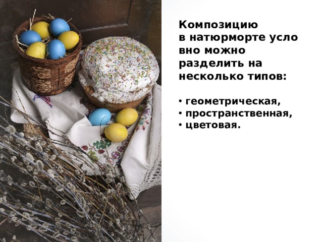 Композицию в натюрморте условно можно разделить на несколько типов:   геометрическая,  пространственная,  цветовая. 
