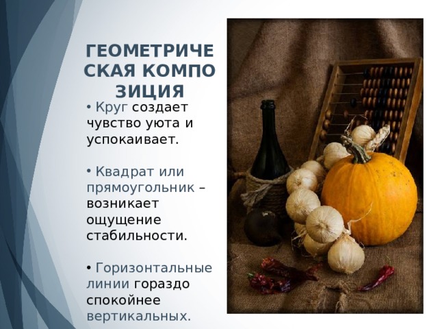 ГЕОМЕТРИЧЕСКАЯ КОМПОЗИЦИЯ  Круг создает чувство уюта и успокаивает.  Квадрат или прямоугольник – возникает ощущение стабильности.  Горизонтальные линии гораздо спокойнее вертикальных. 
