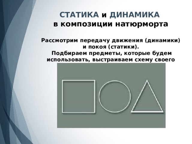 СТАТИКА и ДИНАМИКА в композиции натюрморта  Рассмотрим передачу движения (динамики) и покоя (статики).  Подбираем предметы, которые будем использовать, выстраиваем схему своего будущего натюрморта. 