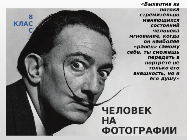 8 КЛАСС «Выхватив из потока стремительно меняющихся состояний человека мгновение, когда он наиболее «равен» самому себе, ты сможешь передать в портрете не только его внешность, но и его душу» ЧЕЛОВЕК НА ФОТОГРАФИИ 