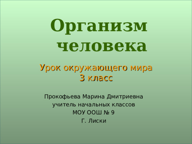 Урок окружающего мира  3 класс Организм  человека Прокофьева Марина Дмитриевна учитель начальных классов МОУ ООШ № 9 Г. Лиски 