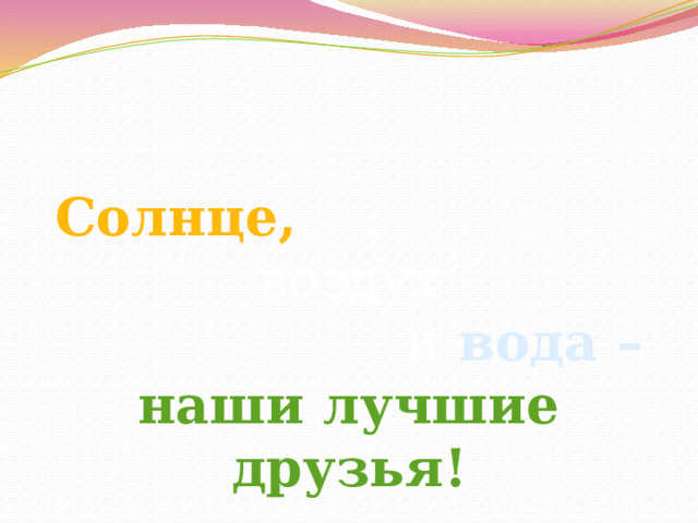 Солнце,  воздух и вода – наши лучшие друзья! 