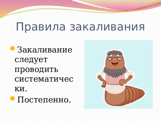 Правила закаливания Закаливание следует проводить систематически. Постепенно. 