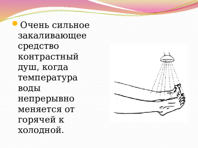 Очень сильное закаливающее средство контрастный душ, когда температура воды непрерывно меняется от горячей к холодной. 