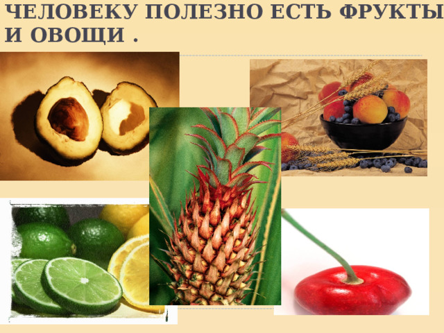 ЧЕЛОВЕКУ ПОЛЕЗНО ЕСТЬ ФРУКТЫ И ОВОЩИ . 