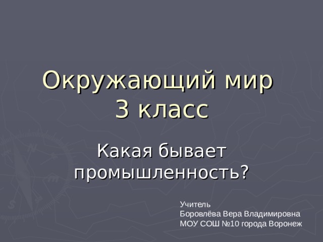 Окружающий мир  3 класс Какая бывает промышленность? Учитель Боровлёва Вера Владимировна МОУ СОШ №10 города Воронеж 