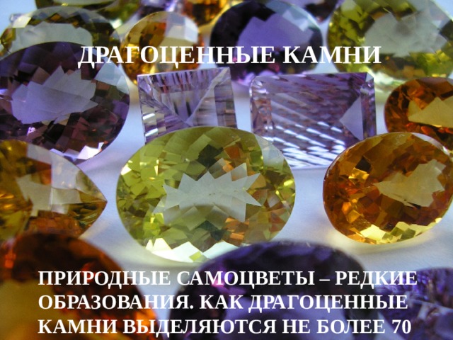 ДРАГОЦЕННЫЕ КАМНИ ПРИРОДНЫЕ САМОЦВЕТЫ – РЕДКИЕ ОБРАЗОВАНИЯ. КАК ДРАГОЦЕННЫЕ КАМНИ ВЫДЕЛЯЮТСЯ НЕ БОЛЕЕ 70 