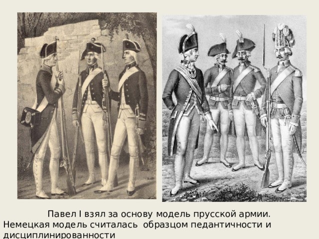 Павел I взял за основу модель прусской армии. Немецкая модель считалась образцом педантичности и дисциплинированности 