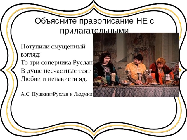 Объясните правописание НЕ с прилагательными Потупили смущенный взгляд:  То три соперника Руслана;  В душе несчастные таят  Любви и ненависти яд. А.С. Пушкин«Руслан и Людмила» 