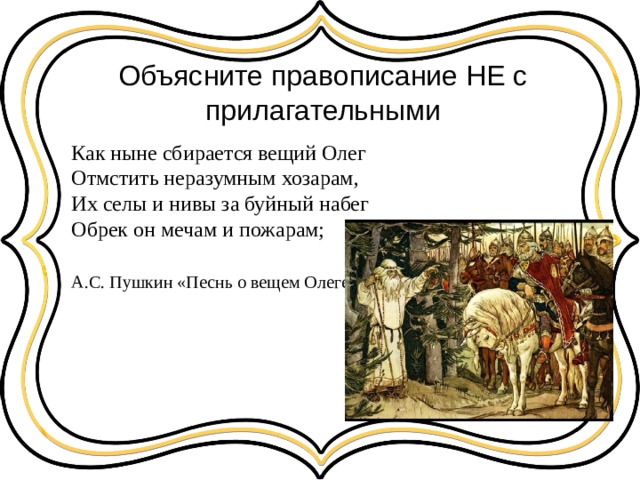 Объясните правописание НЕ с прилагательными Как ныне сбирается вещий Олег  Отмстить неразумным хозарам,  Их селы и нивы за буйный набег  Обрек он мечам и пожарам;   А.С. Пушкин «Песнь о вещем Олеге» 