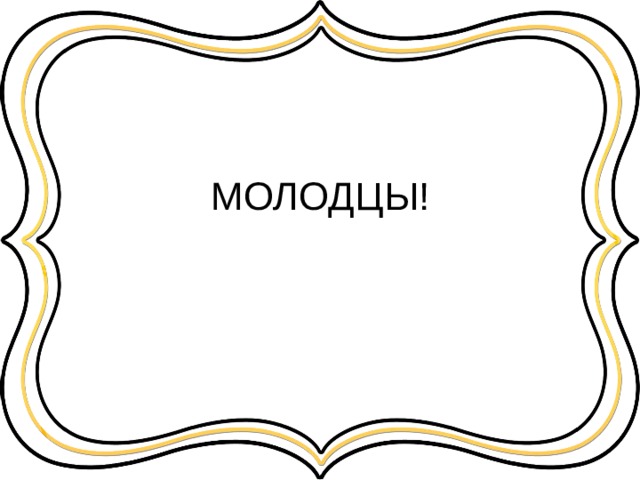 МОЛОДЦЫ! 
