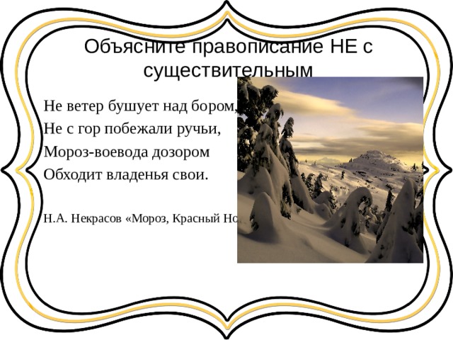 Объясните правописание НЕ с существительным Не ветер бушует над бором, Не с гор побежали ручьи, Мороз-воевода дозором Обходит владенья свои. Н.А. Некрасов «Мороз, Красный Нос» 
