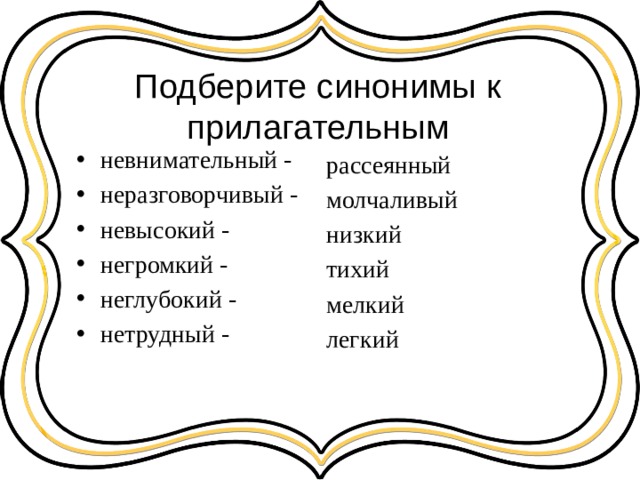 Подберите синонимы к прилагательным невнимательный - неразговорчивый - невысокий - негромкий - неглубокий - нетрудный - рассеянный молчаливый низкий тихий мелкий легкий 