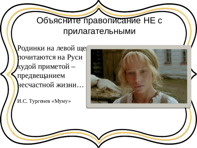 Объясните правописание НЕ с прилагательными Родинки на левой щеке почитаются на Руси худой приметой – предвещанием несчастной жизни… И.С. Тургенев «Муму» 