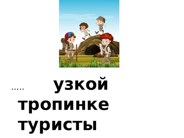 … .. узкой тропинке туристы подошли … пещере.. 