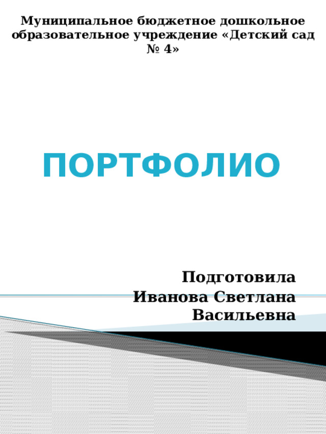 Муниципальное бюджетное дошкольное образовательное учреждение «Детский сад № 4»   ПОРТФОЛИО   Подготовила Иванова Светлана Васильевна 