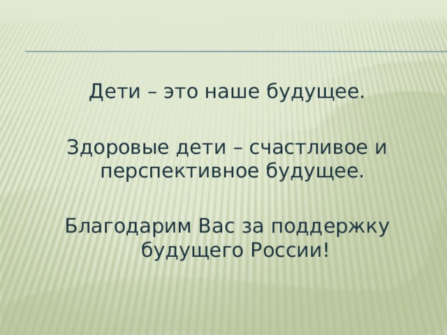 Дети – это наше будущее. Здоровые дети – счастливое и перспективное будущее. Благодарим Вас за поддержку будущего России! 