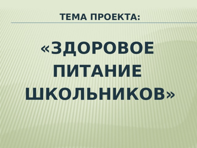 ТЕМА ПРОЕКТА:  «ЗДОРОВОЕ ПИТАНИЕ ШКОЛЬНИКОВ» 