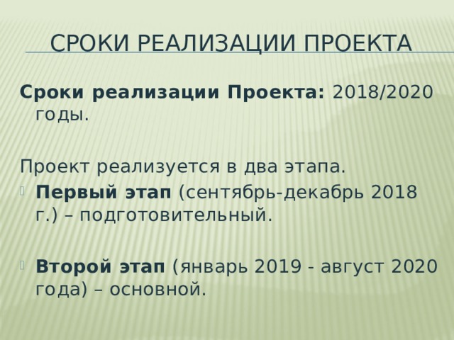 Сроки реализации проекта Сроки реализации Проекта: 2018/2020 годы.  Проект реализуется в два этапа. Первый этап (сентябрь-декабрь 2018 г.) – подготовительный.  Второй этап (январь 2019 - август 2020 года) – основной. 
