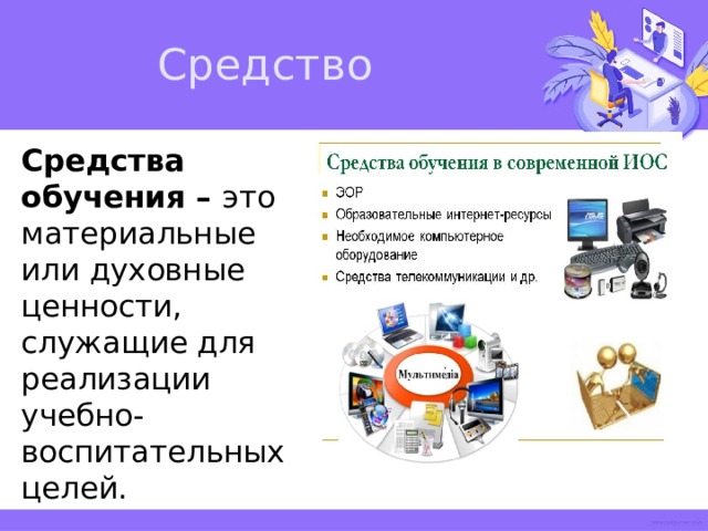 Средство Средства обучения – это материальные или духовные ценности, служащие для реализации учебно-воспитательных целей. 