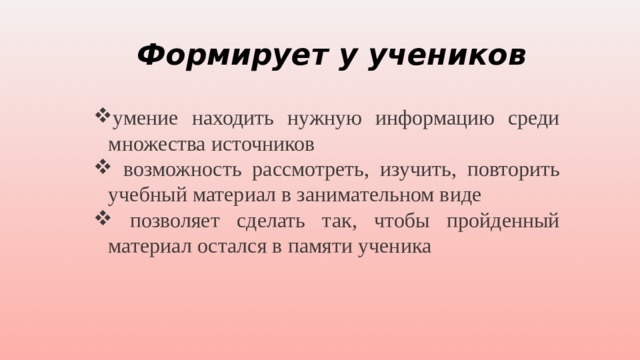 Формирует у учеников умение находить нужную информацию среди множества источников  возможность рассмотреть, изучить, повторить учебный материал в занимательном виде  позволяет сделать так, чтобы пройденный материал остался в памяти ученика 