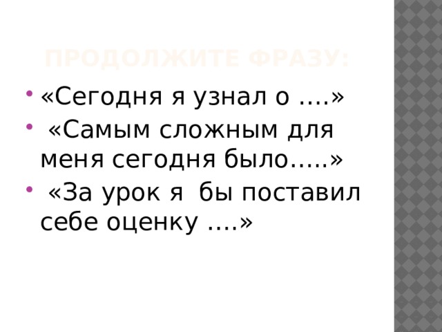 Продолжите фразу: «Сегодня я узнал о ….»  «Самым сложным для меня сегодня было…..»  «За урок я бы поставил себе оценку ….» 