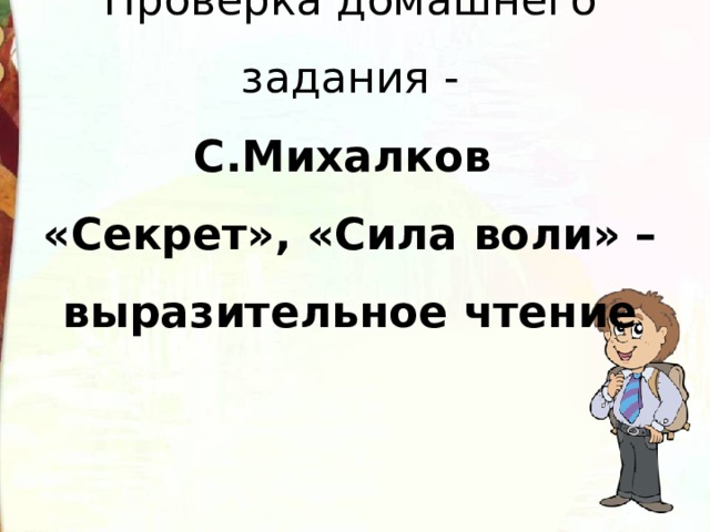 Проверка домашнего задания -  С.Михалков  «Секрет», «Сила воли» –  выразительное чтение 