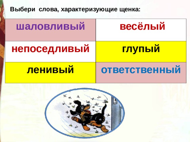 Выбери слова, характеризующие щенка: шаловливый  весёлый непоседливый глупый ленивый ответственный 