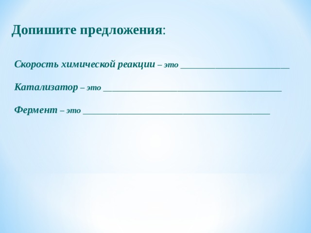 Допишите предложения : Скорость химической реакции – это _________________________ Катализатор – это _________________________________________ Фермент – это ___________________________________________ 