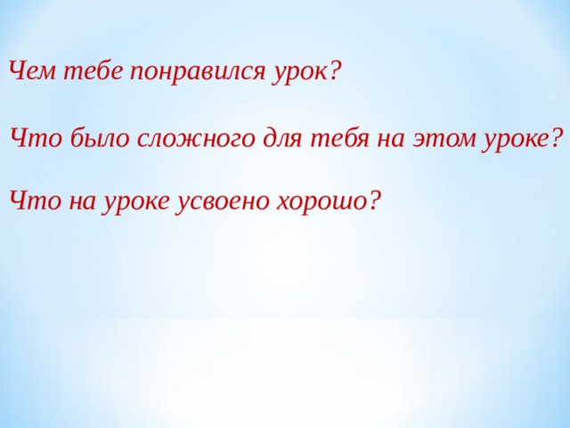 Чем тебе понравился урок? Что было сложного для тебя на этом уроке? Что на уроке усвоено хорошо? 