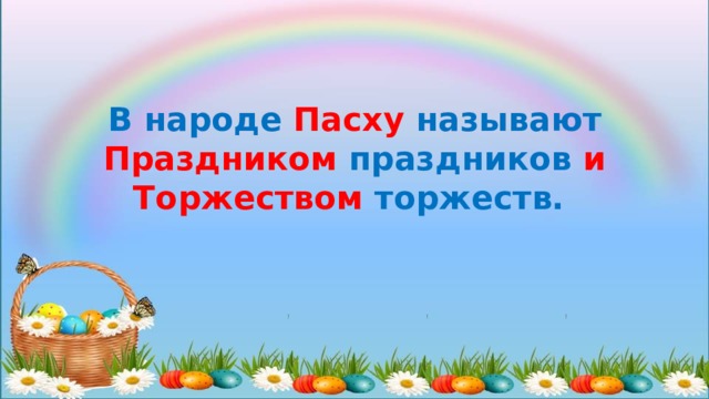  В народе Пасху называют   Праздником праздников и Торжеством торжеств. 