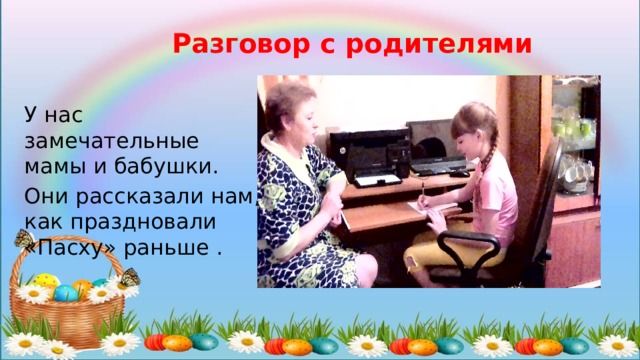 Разговор с родителями  У нас замечательные мамы и бабушки. Они рассказали нам, как праздновали «Пасху» раньше . 