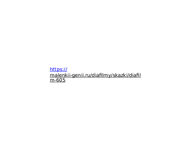 https:// malenkii-genii.ru/diafilmy/skazki/diafilm-605  