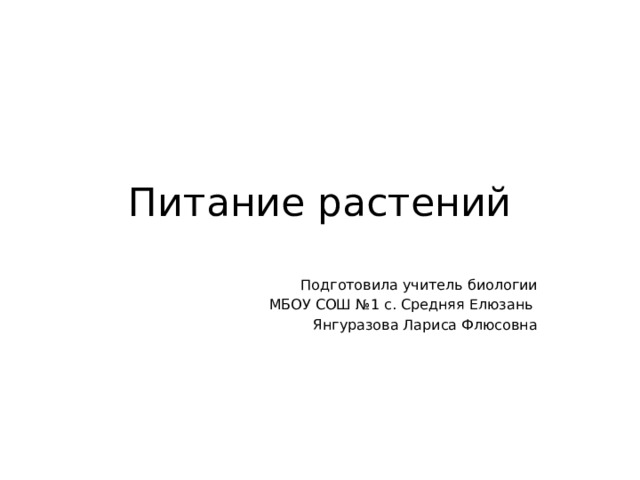 Питание растений Подготовила учитель биологии МБОУ СОШ №1 с. Средняя Елюзань Янгуразова Лариса Флюсовна 