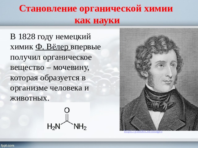 Становление органической химии  как науки В 1828 году немецкий химик Ф. Вёлер впервые получил органическое вещество – мочевину, которая образуется в организме человека и животных. 