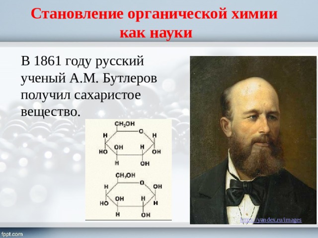 Становление органической химии  как науки В 1861 году русский ученый А.М. Бутлеров получил сахаристое вещество. 