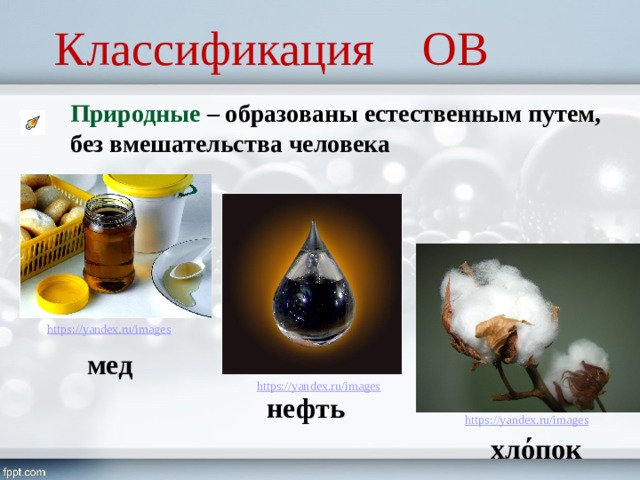 Классификация ОВ Природные – образованы естественным путем, без вмешательства человека мед нефть хлόпок 