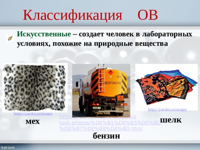 Классификация ОВ Искусственные – создает человек в лабораторных условиях, похожие на природные вещества шелк мех бензин 