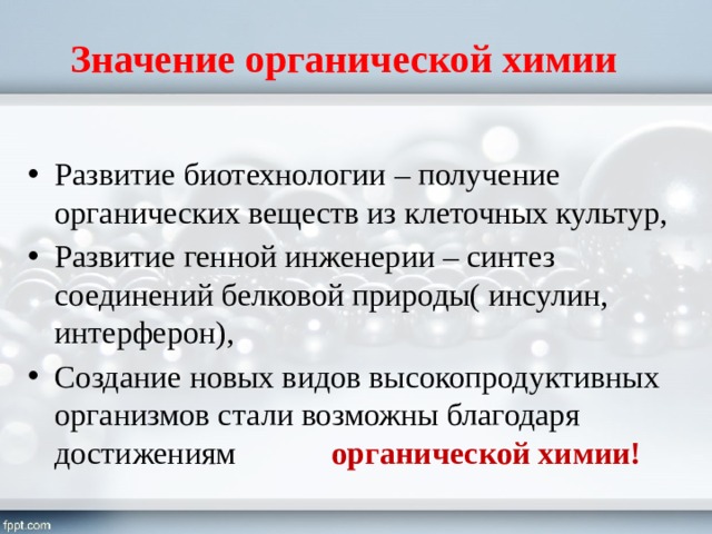 Значение органической химии Развитие биотехнологии – получение органических веществ из клеточных культур, Развитие генной инженерии – синтез соединений белковой природы( инсулин, интерферон), Создание новых видов высокопродуктивных организмов стали возможны благодаря достижениям  органической химии! 