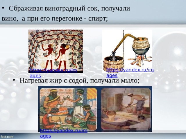 Сбраживая виноградный сок, получали вино, а при его перегонке - спирт; Нагревая жир с содой, получали мыло; 2 