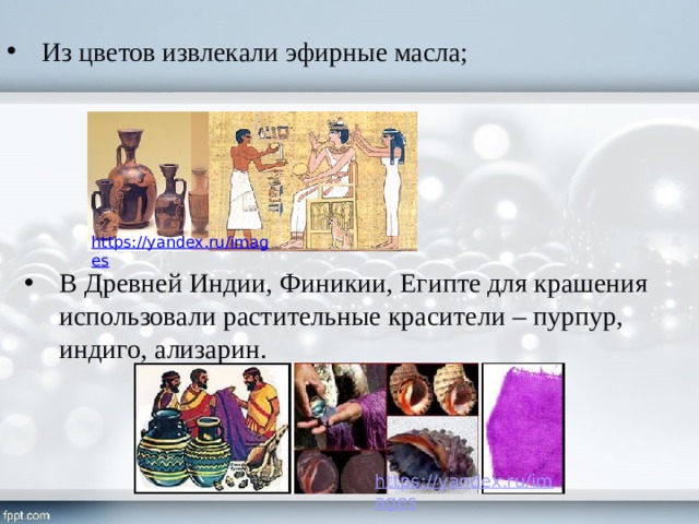 Из цветов извлекали эфирные масла; В Древней Индии, Финикии, Египте для крашения использовали растительные красители – пурпур, индиго, ализарин. 