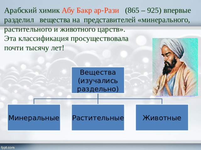 Арабский химик Абу Бакр ар-Рази (865 – 925) впервые разделил вещества на представителей «минерального, растительного и животного царств». Эта классификация просуществовала почти тысячу лет! Вещества (изучались раздельно) Минеральные Растительные Животные 8 