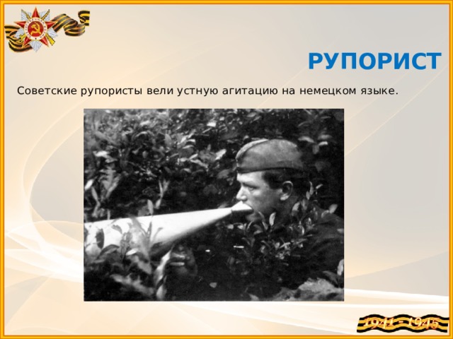  РУПОРИСТ   Советские рупористы вели устную агитацию на немецком языке. 