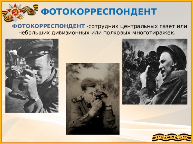 ФОТОКОРРЕСПОНДЕНТ   ФОТОКОРРЕСПОНДЕНТ -сотрудник центральных газет или небольших дивизионных или полковых многотиражек.   