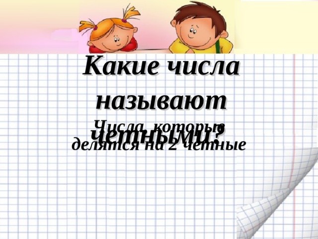 Какие числа называют четными? Числа, которые делятся на 2 ­четные  