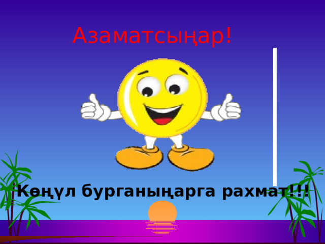 Азаматсыңар! Көңүл бурганыңарга рахмат!!! 