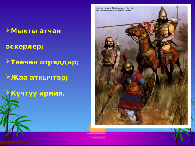Мыкты атчан аскерлер; Төөчөн отряддар; Жаа аткычтар; Күчтүү армия. 