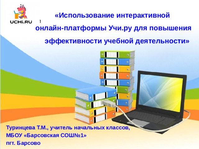 «Использование интерактивной онлайн-платформы Учи.ру для повышения эффективности учебной деятельности» Логотип  Туринцева Т.М., учитель начальных классов, МБОУ «Барсовская СОШ№1» пгт. Барсово  