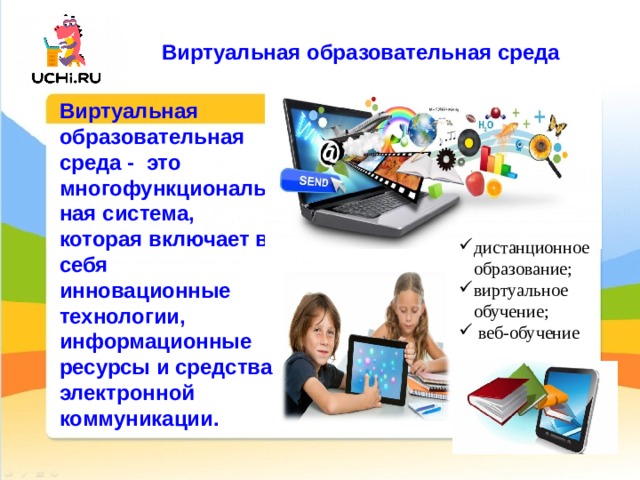 Виртуальная образовательная среда Виртуальная образовательная среда - это многофункциональная система, которая включает в себя инновационные технологии, информационные ресурсы и средства электронной коммуникации.   дистанционное образование; виртуальное обучение;  веб-обучение 